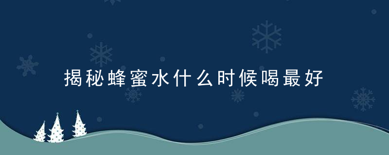 揭秘蜂蜜水什么时候喝最好 五个时间喝蜂蜜水效果最好